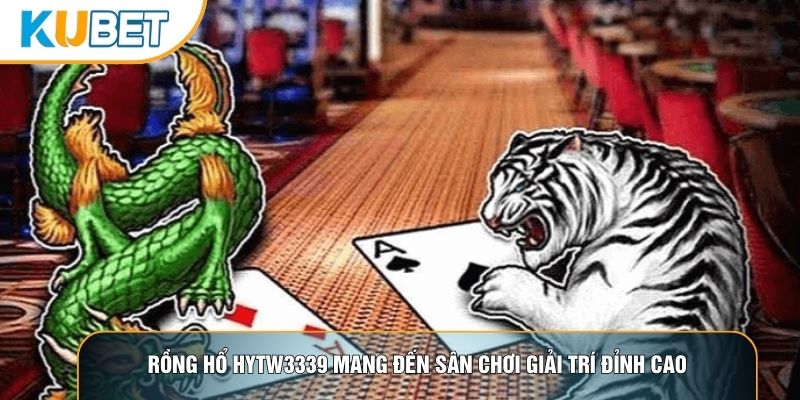 Rồng hổ hytw3339 mang đến sân chơi giải trí đỉnh cao Rồng hổ hytw3339 mang đến sân chơi giải trí đỉnh cao