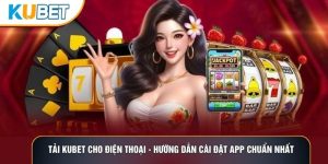 Tải Kubet Cho Điện Thoại - Hướng Dẫn Cài Đặt App Chuẩn Nhất